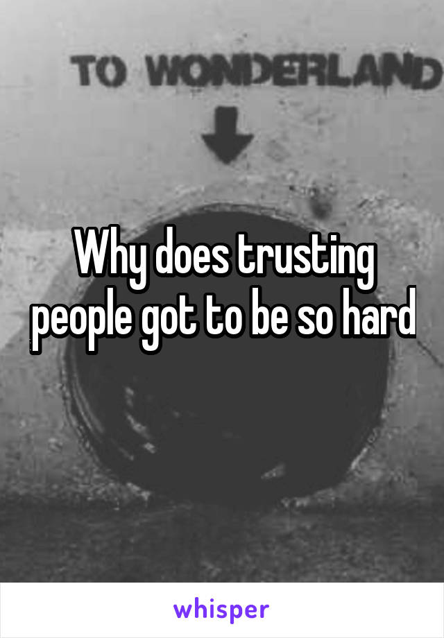 Why does trusting people got to be so hard 