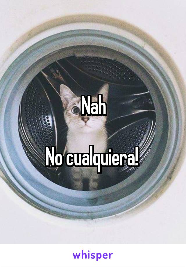 Nah

No cualquiera! 