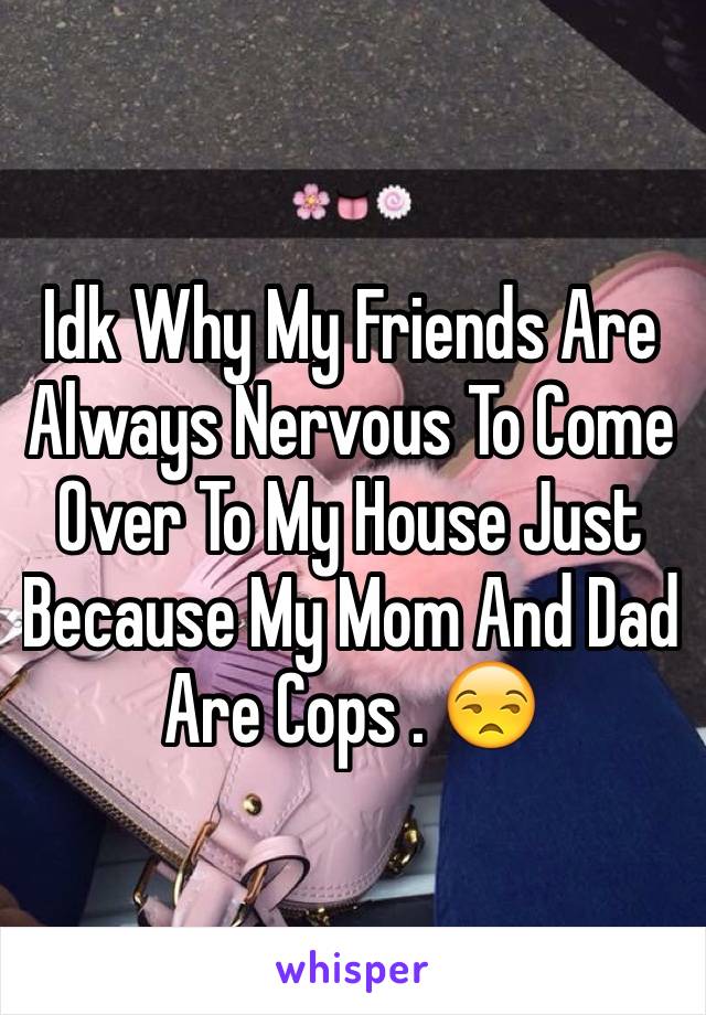 Idk Why My Friends Are Always Nervous To Come Over To My House Just Because My Mom And Dad Are Cops . 😒