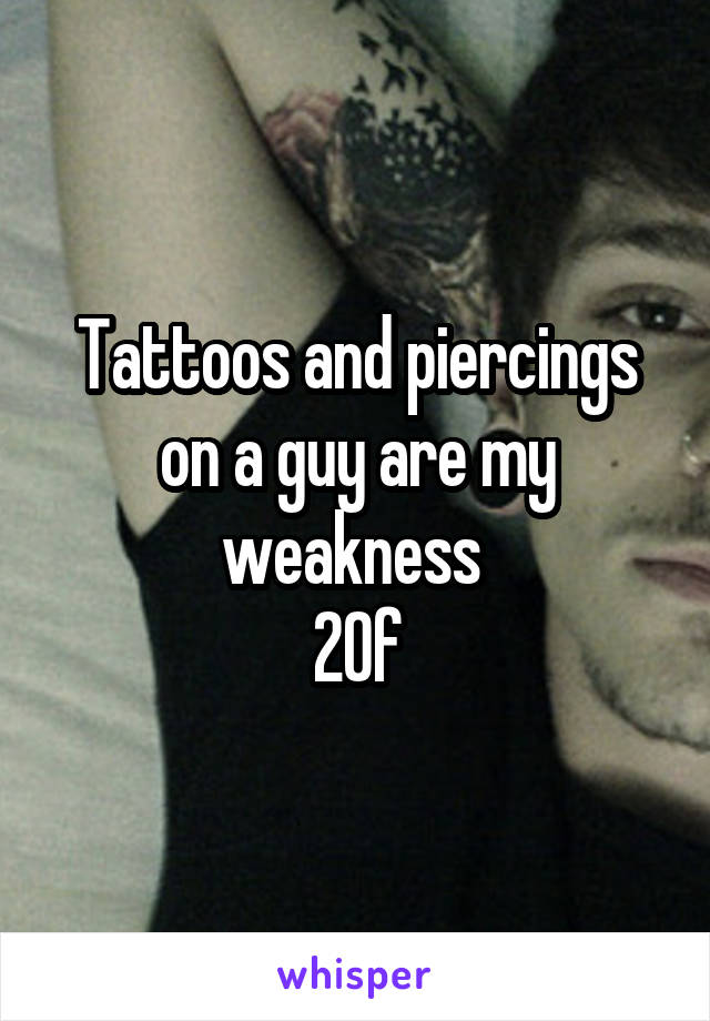 Tattoos and piercings on a guy are my weakness 
20f