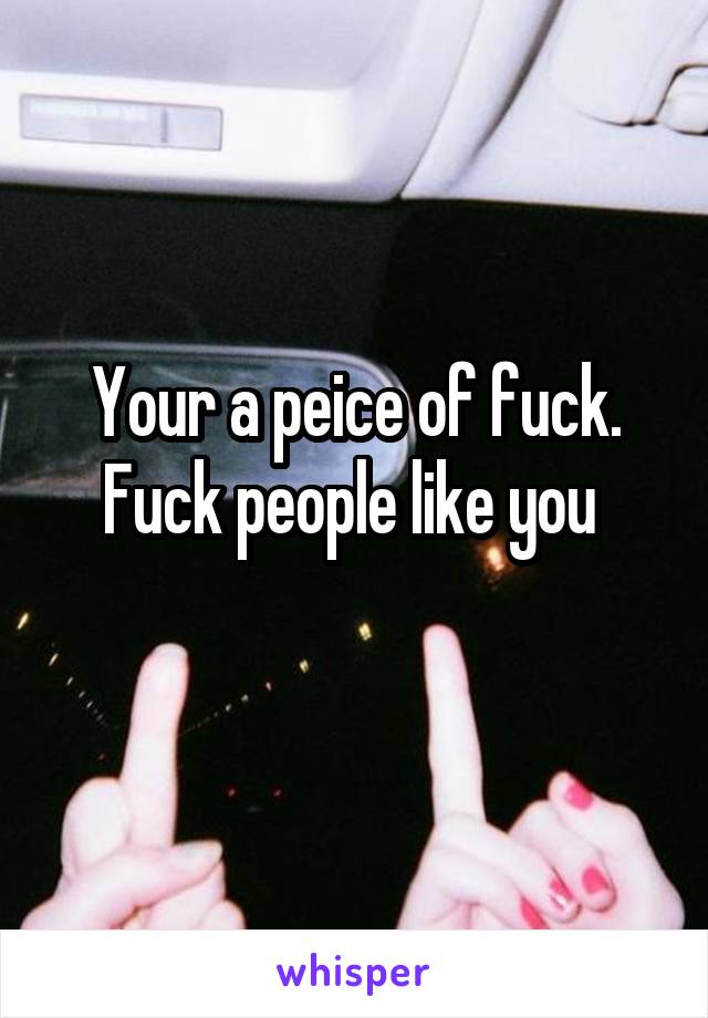 Your a peice of fuck. Fuck people like you 
