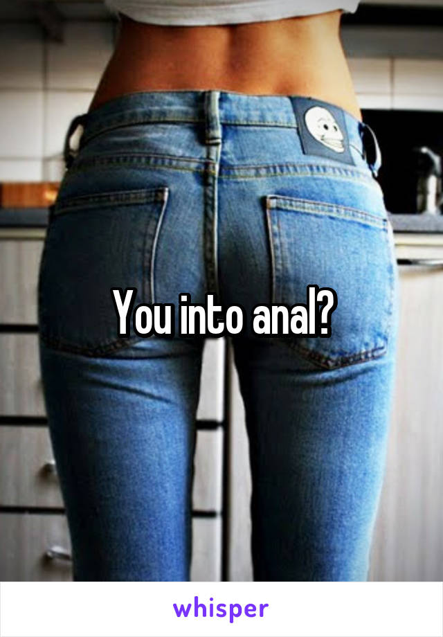 You into anal?