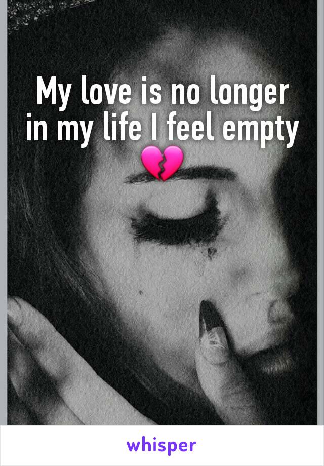 My love is no longer in my life I feel empty 💔