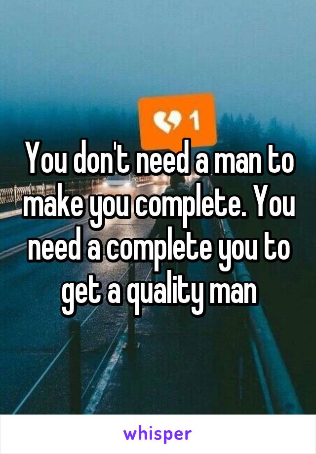 You don't need a man to make you complete. You need a complete you to get a quality man