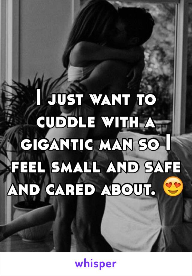 I just want to cuddle with a gigantic man so I feel small and safe and cared about. 😍