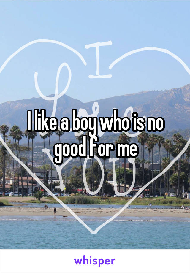 I like a boy who is no good for me