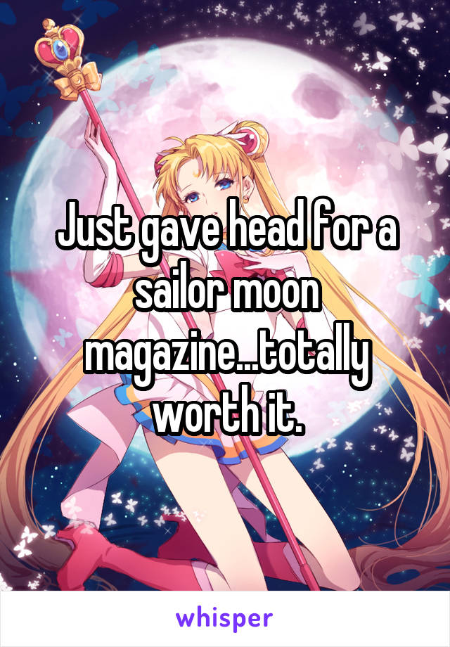 Just gave head for a sailor moon magazine...totally worth it.