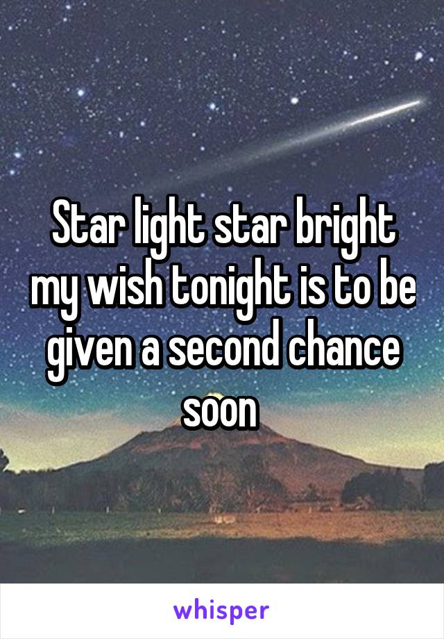 Star light star bright my wish tonight is to be given a second chance soon 