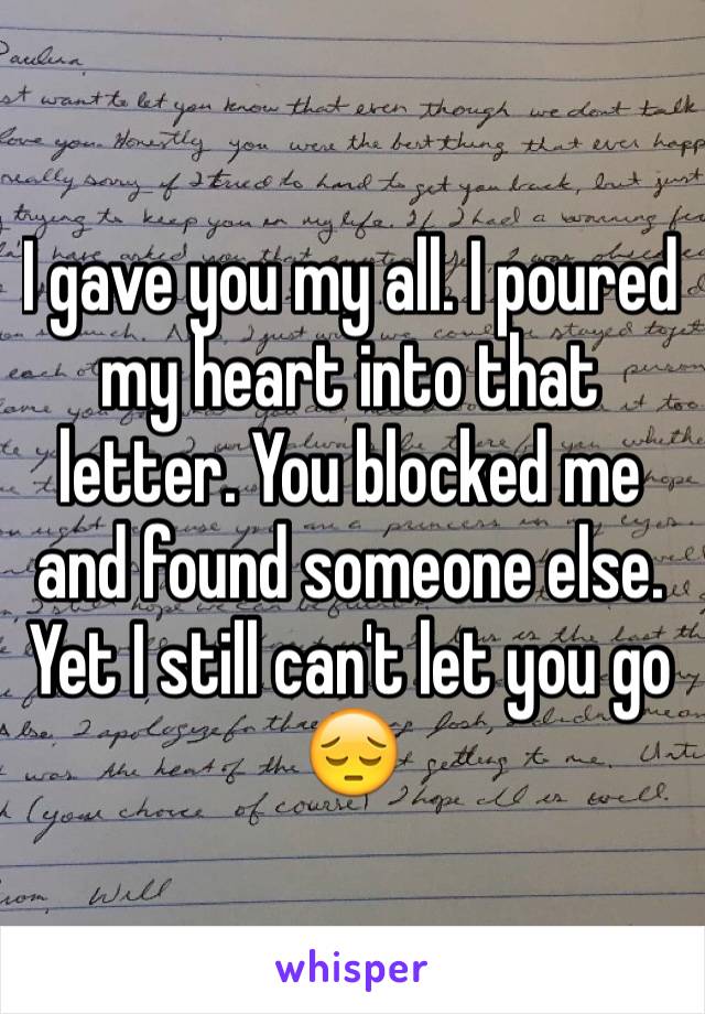 I gave you my all. I poured my heart into that letter. You blocked me and found someone else. Yet I still can't let you go 😔