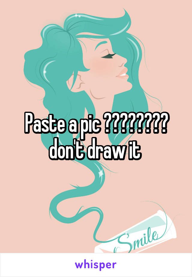 Paste a pic 😈😈😈😈😈😈😈😈 don't draw it 