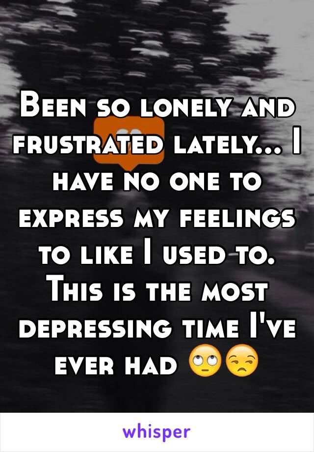 Been so lonely and frustrated lately... I have no one to express my feelings to like I used to. This is the most depressing time I've ever had 🙄😒