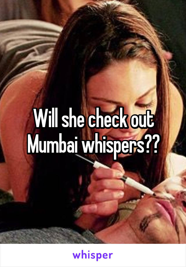 Will she check out Mumbai whispers??