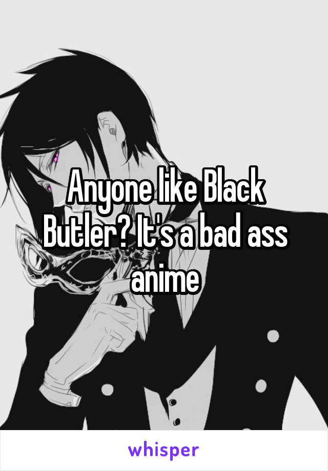 Anyone like Black Butler? It's a bad ass anime