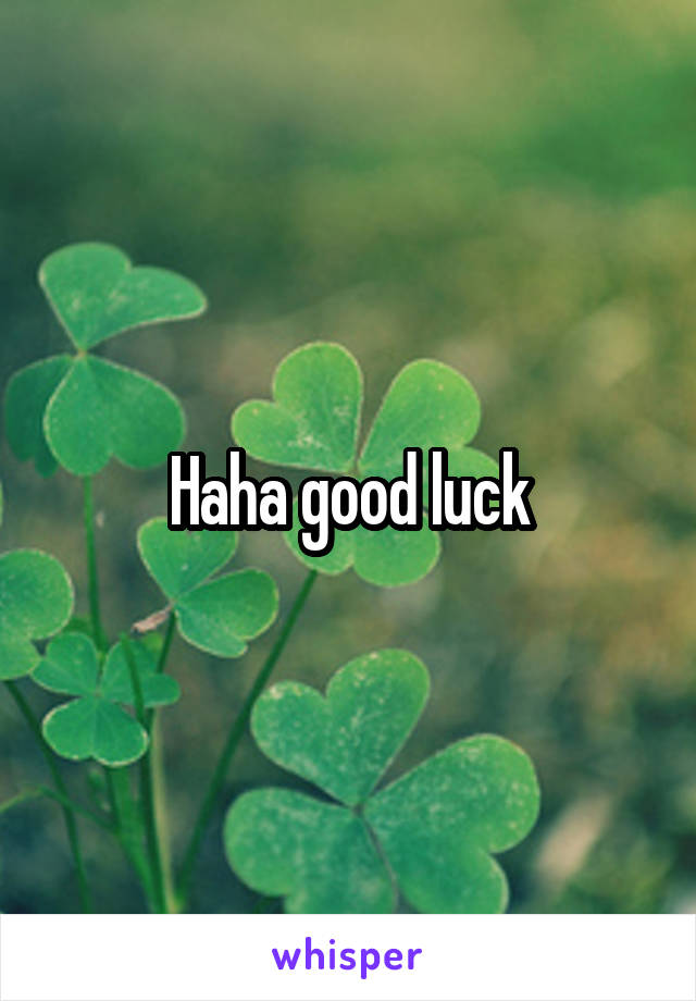 Haha good luck