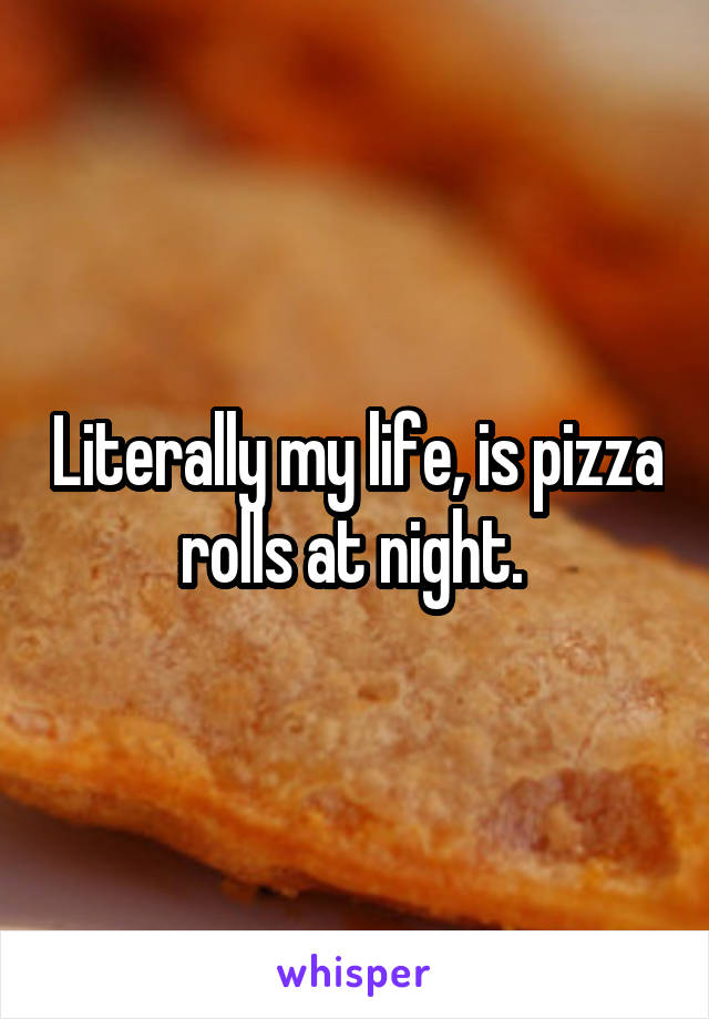 Literally my life, is pizza rolls at night. 