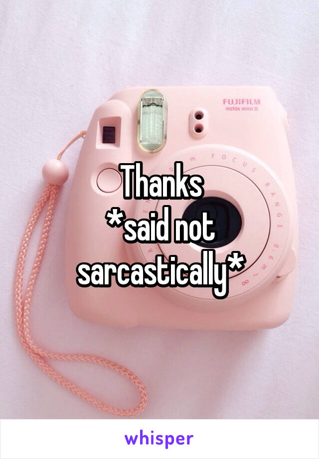 Thanks
*said not sarcastically*