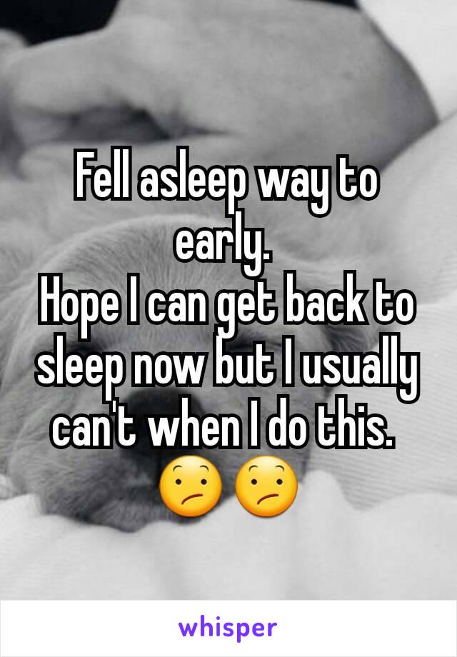 Fell asleep way to early. 
Hope I can get back to sleep now but I usually can't when I do this. 
😕😕