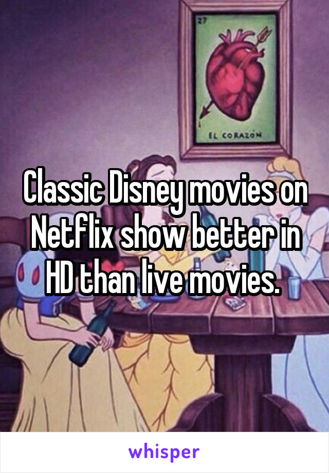 Classic Disney movies on Netflix show better in HD than live movies. 