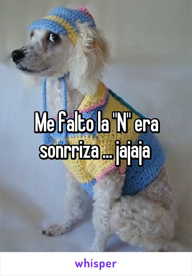 Me falto la "N" era sonrriza ... jajaja 