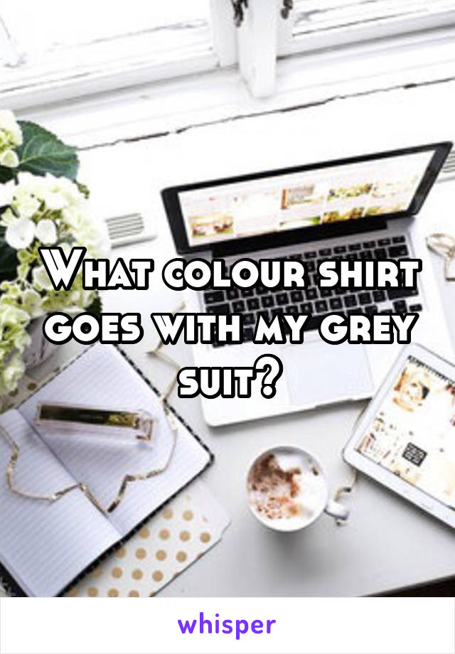 What colour shirt goes with my grey suit?