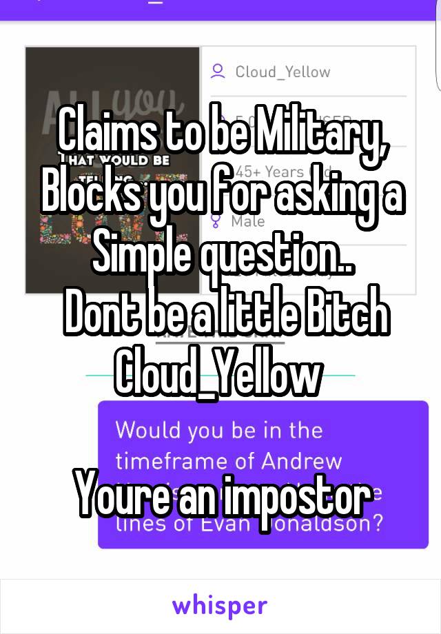 Claims to be Military, Blocks you for asking a Simple question..
 Dont be a little Bitch Cloud_Yellow 

Youre an impostor