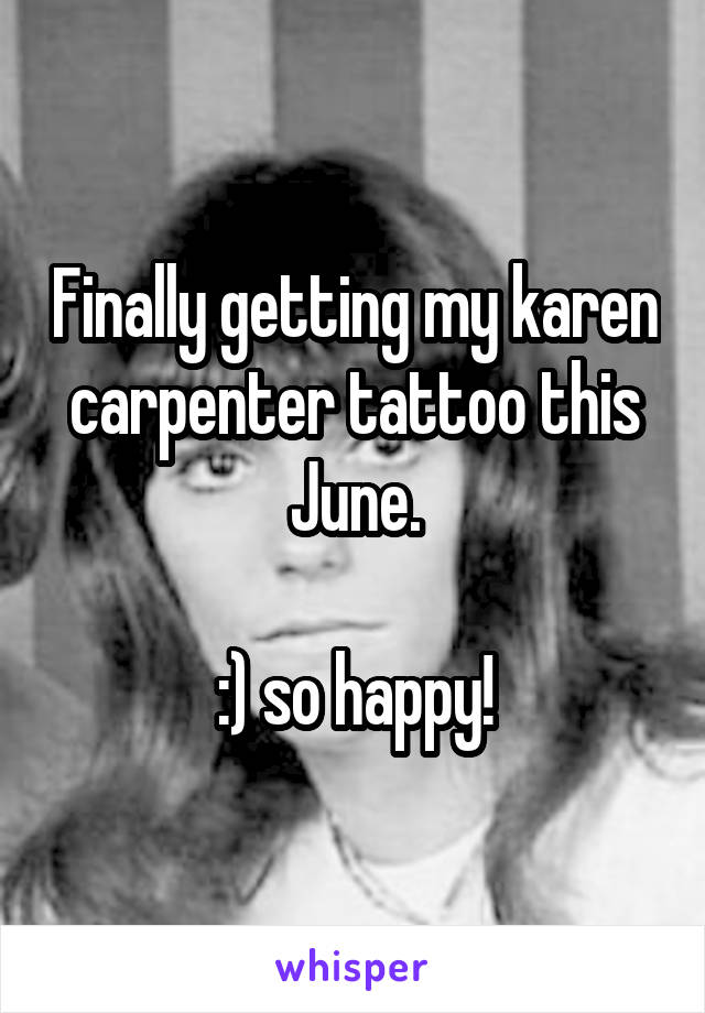 Finally getting my karen carpenter tattoo this June.

:) so happy!