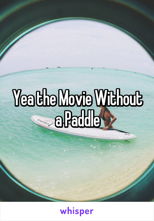 Yea the Movie Without a Paddle