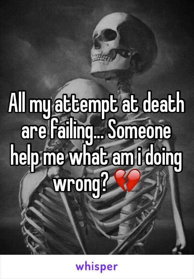 All my attempt at death are failing... Someone help me what am i doing wrong? 💔