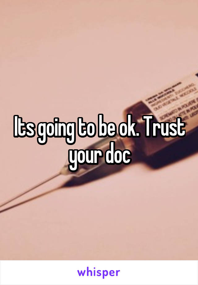 Its going to be ok. Trust your doc