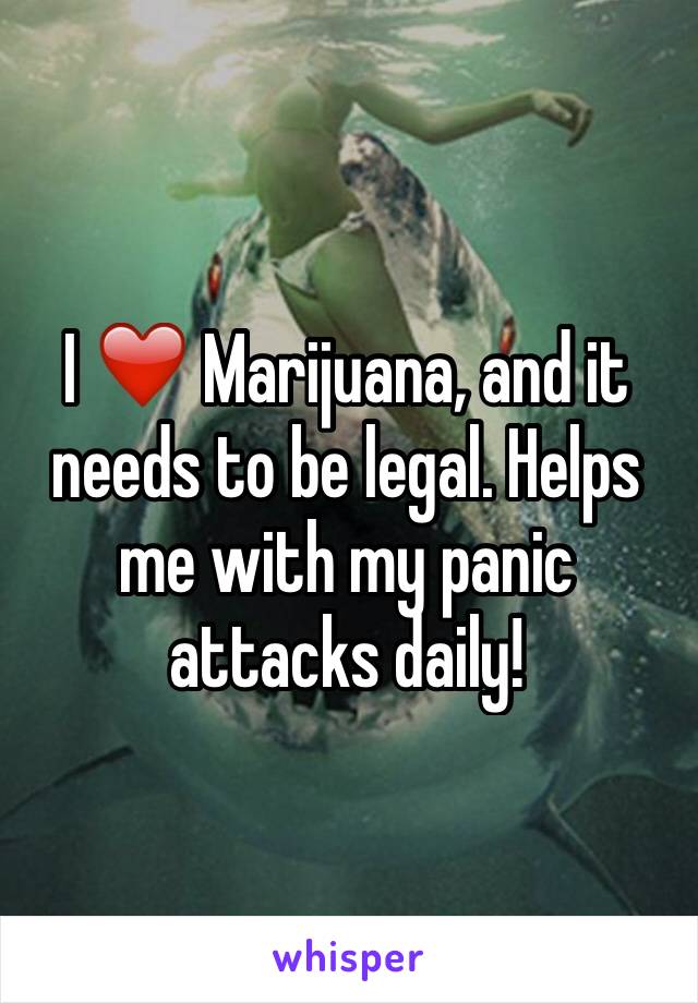 I ❤️ Marijuana, and it needs to be legal. Helps me with my panic attacks daily! 