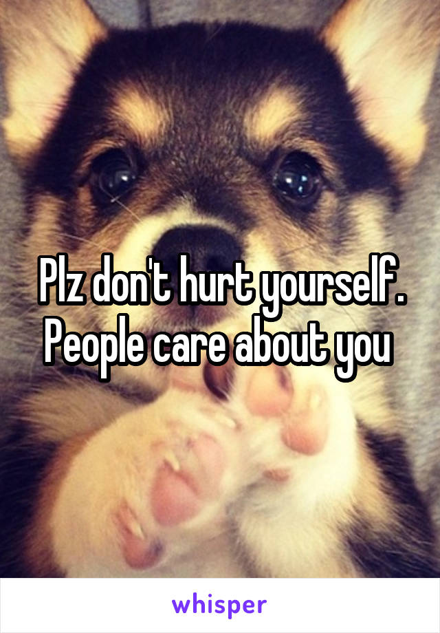 Plz don't hurt yourself. People care about you 