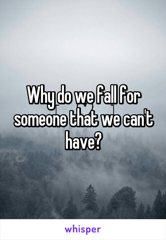 Why do we fall for someone that we can't have?