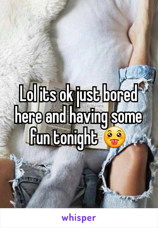 Lol its ok just bored here and having some fun tonight 😛