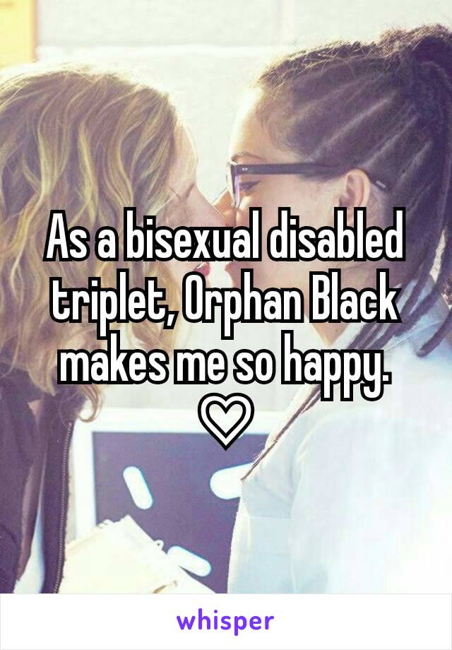 As a bisexual disabled triplet, Orphan Black makes me so happy. ♡