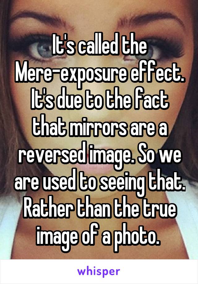 It's called the Mere-exposure effect. It's due to the fact that mirrors are a reversed image. So we are used to seeing that. Rather than the true image of a photo. 