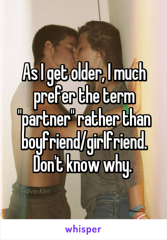 As I get older, I much prefer the term "partner" rather than boyfriend/girlfriend. Don't know why. 