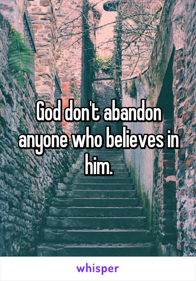 God don't abandon anyone who believes in him.