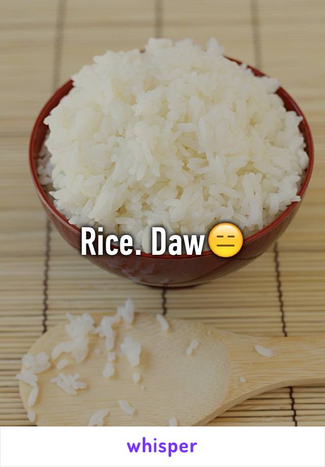 Rice. Daw😑