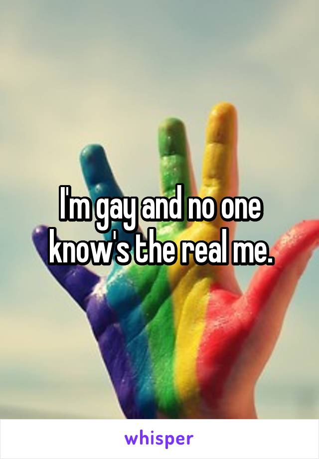 I'm gay and no one know's the real me.