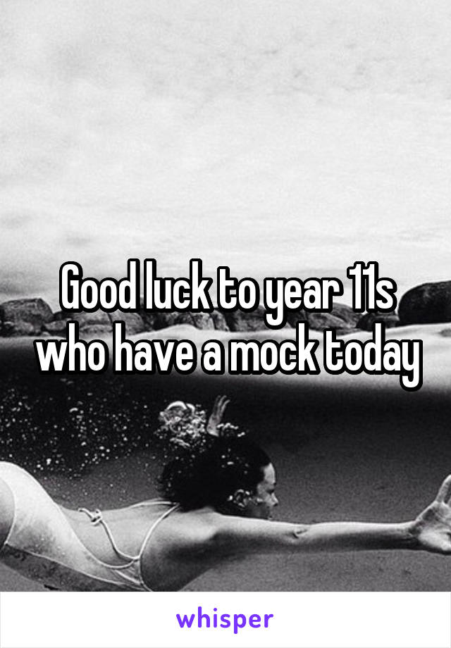 Good luck to year 11s who have a mock today