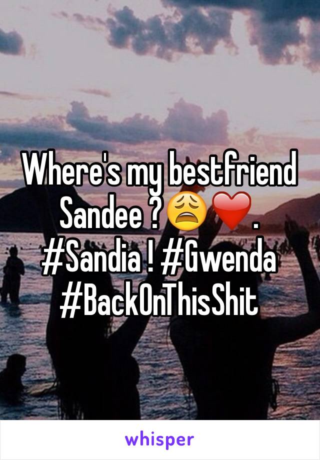 Where's my bestfriend Sandee ?😩❤️. #Sandia ! #Gwenda #BackOnThisShit