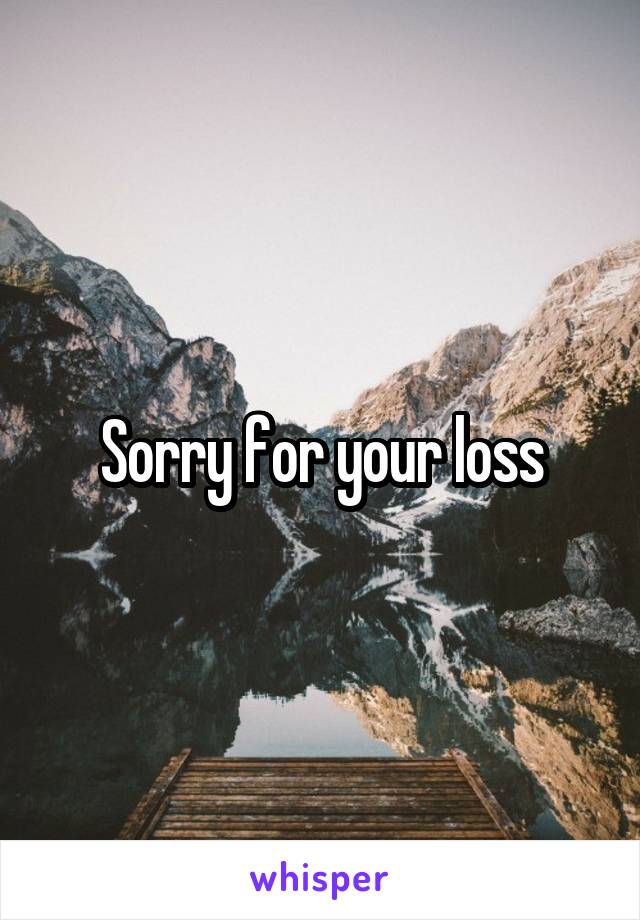 Sorry for your loss