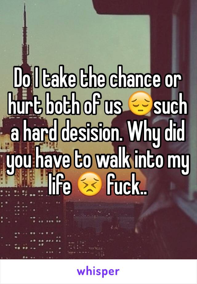 Do I take the chance or hurt both of us 😔such a hard desision. Why did you have to walk into my life 😣 fuck..
