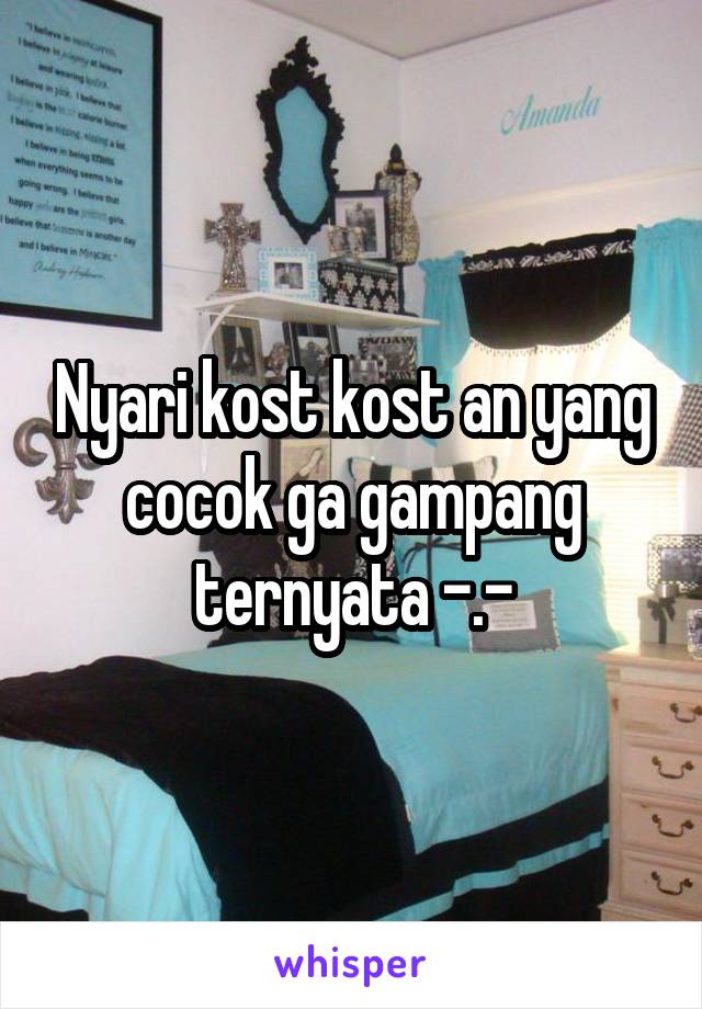 Nyari kost kost an yang cocok ga gampang ternyata -.-