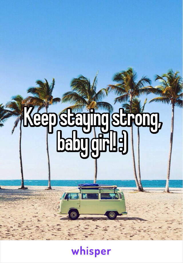 Keep staying strong, baby girl! :)