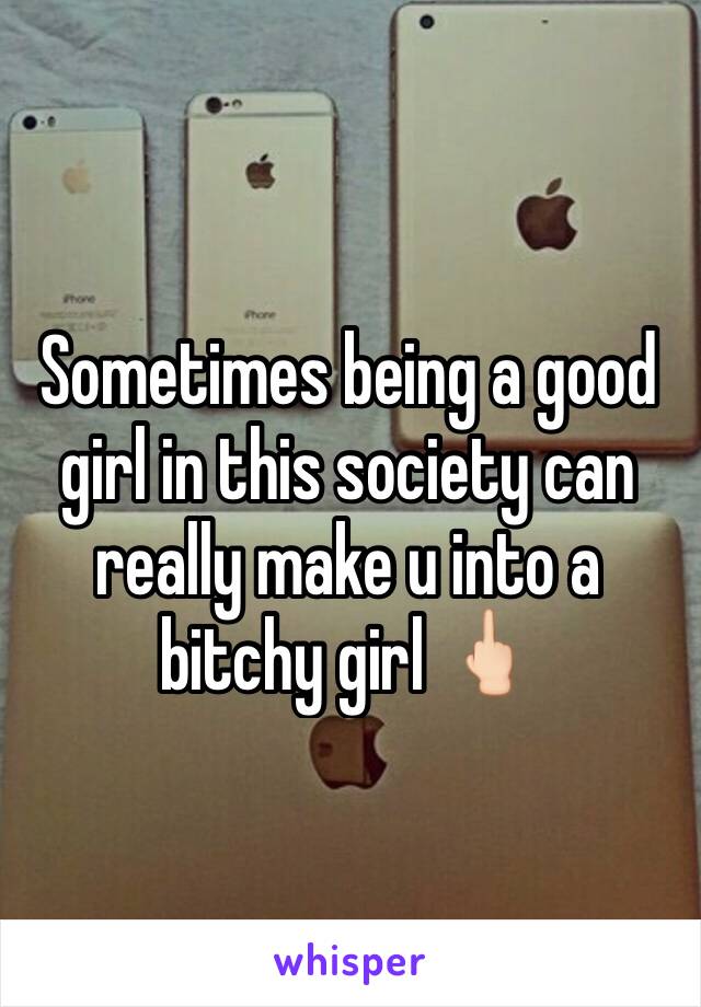 Sometimes being a good girl in this society can really make u into a bitchy girl 🖕🏻