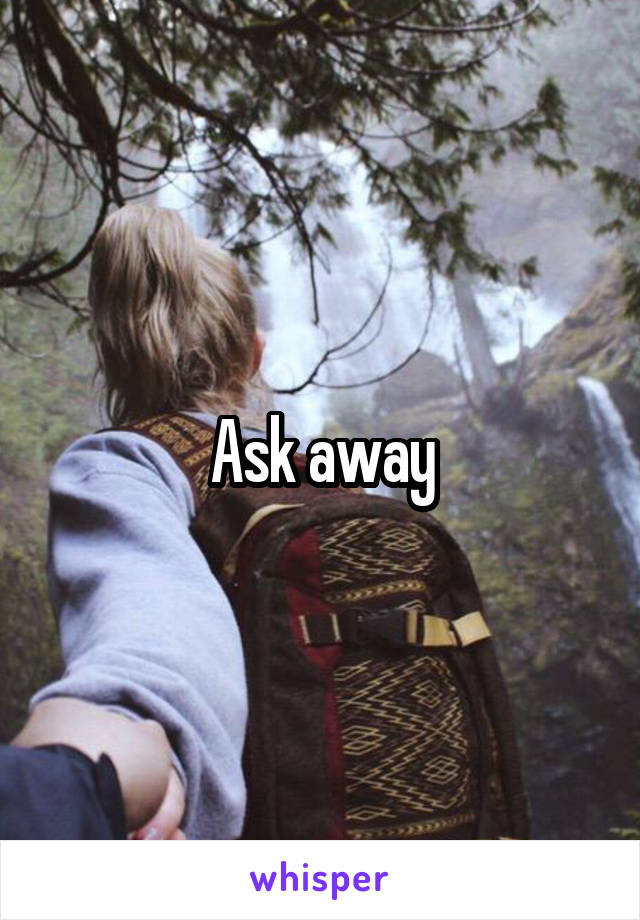 Ask away