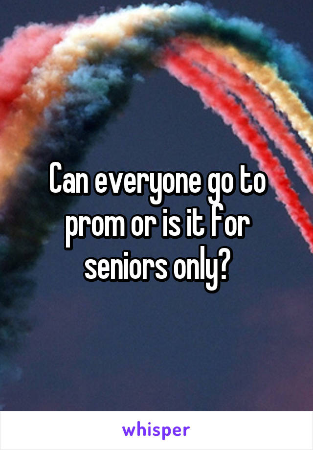 Can everyone go to prom or is it for seniors only?