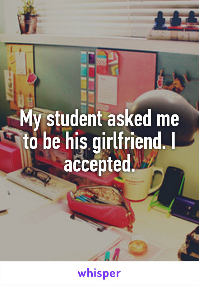 My student asked me to be his girlfriend. I accepted.