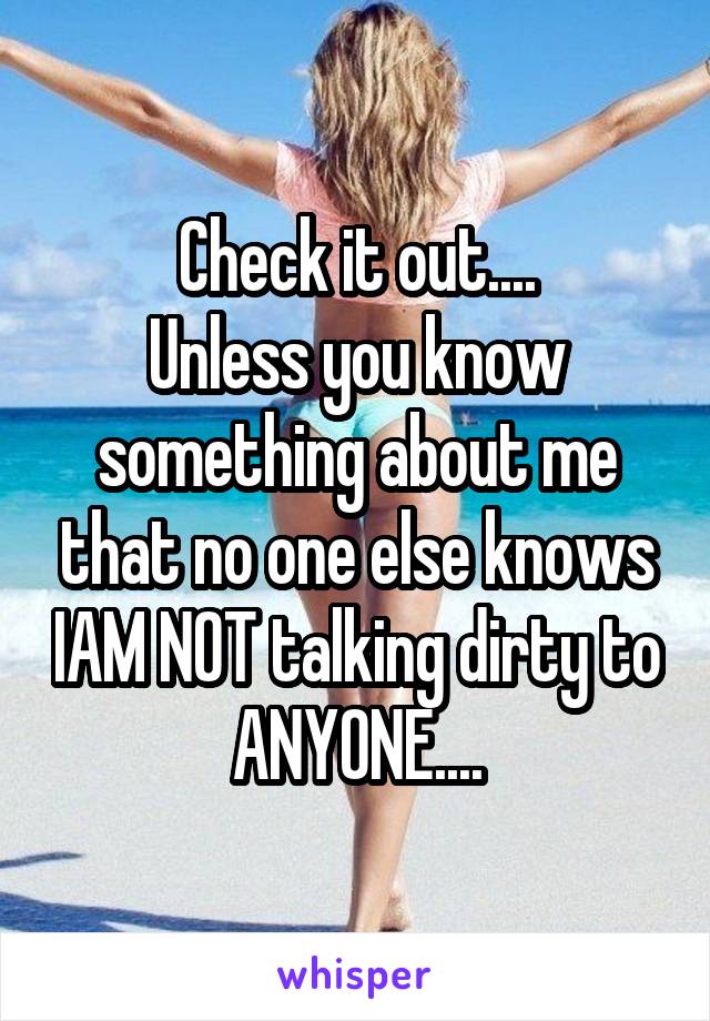 Check it out....
Unless you know something about me that no one else knows IAM NOT talking dirty to ANYONE....